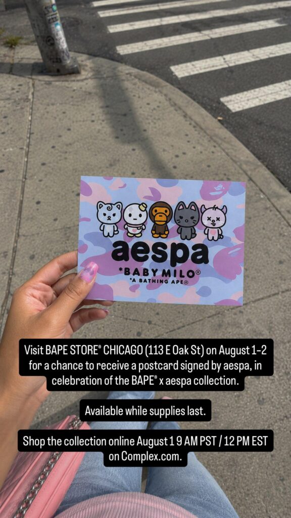 260731 Complex Shop Instagram Story Update - Visit BAPE STORE® CHICAGO (113 E Oak St) on August 1–2 for a chance to receive a postcard signed by aespa, in celebration of the BAPE® x aespa collection. Available while supplies last.